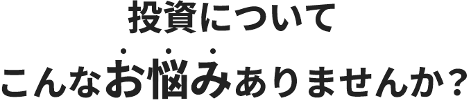 投資についてこんなお悩みありませんか？