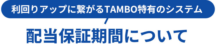利回りアップに繋がるTAMBO特有のシステム配当保証期間について